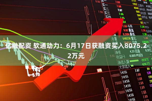 亿融配资 软通动力：6月17日获融资买入8075.22万元
