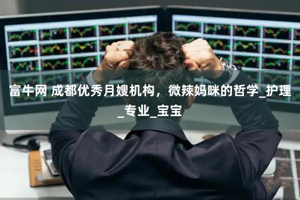 富牛网 成都优秀月嫂机构，微辣妈咪的哲学_护理_专业_宝宝