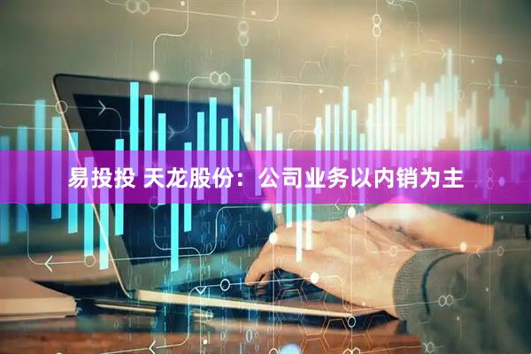 易投投 天龙股份：公司业务以内销为主