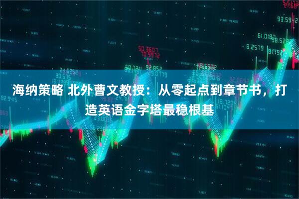 海纳策略 北外曹文教授：从零起点到章节书，打造英语金字塔最稳根基