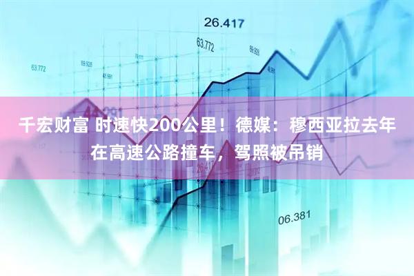 千宏财富 时速快200公里！德媒：穆西亚拉去年在高速公路撞车，驾照被吊销