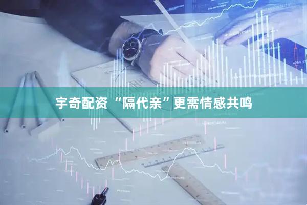 宇奇配资 “隔代亲”更需情感共鸣